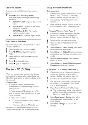 Page 2018
Set up media server software
Before you start:
• Connect your home theater to your home network (see ‘Connect to a computer network and the Internet’ on page 12).
• Connect your PC to the same home network.
• Make sure that your PC firewall allows you to run Windows Media Player programs.
In Microsoft Windows Media Player 11
1 Connect the home theater to a network router (see ‘Connect to a computer network and the Internet’ on page 12).
2 Switch on the computer and router.
3 Open Windows Media Player...