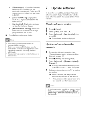 Page 2624
7 Update software
To check for new updates, compare the current software version of your home theater with the latest software version (if available) on the Philips web site.
Check software version
1 Press  (Home).
2 Select [Setup], then press OK.
3 Select [Advanced] > [Version Info.], then press OK.
 »The software version is displayed.
Update software from the 
network
1 Prepare the internet connection (see ‘Connect to a computer network and the Internet’ on page 12).
2 Press  (Home) and select...