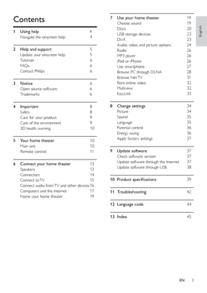 Page 33
English
7 Use your home theater 19
Choose sound 19
Discs 20
USB storage devices 23
DivX 23
Audio, video, and picture options 24
Radio 26
MP3 player 26
iPod or iPhone 26
Use smar tphone 27
Browse PC through DLNA 28
Browse  Net TV 31
Rent online video 32
Multiview 32
EasyLink 33
8
 Change settings 34
Picture 34
Sound 35
Language 35
Parental control 36
Energy saving 36
Apply factor y settings 37
9
 Update softwar

e
 37
Check software version 37
Update software through the Internet 37
Update software...