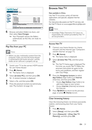 Page 3131
English
Browse  Net TV
Not available in China
Use Net TV to access variety of internet 
applications and specially adapted internet 
websites. 
For interactive discussions on Net TV ser vices, visit 
the Net TV forum at www.suppor tforum.philips.com
Note
 •Koninklijke Philips Electronics N.V. bears no 
responsibility for content provided by Net T V 
service providers.
Access  Net TV
1 Connect your home theater to a home 
network	a nd	t he	I nternet	( see	‘ Computers	an

d
	t
 he
	I
 nternet’
	o
 n
	p...