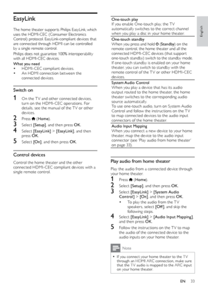 Page 3333
English
One-touch play
If	you	e nable	O ne-touch	p lay,	t he	T V	au

tomatically switches to the correct channel 
when you play a disc in your home theater.
One-touch standby
When you press and hold 
 ( Standby ) on the 
remote control, the home theater and all the 
connected
	H

DMI-CEC
	d

evices
	(
 that
	s
 uppor t
	on

e-touch
	s

tandby)
	s

witch
	t

o
	t
 he
	s
 tandby
	m
 ode.
If
	o

ne-touch
	s

tandby
	i

s
	e

nabled
	o
 n
	y
 our
	h
 ome
	th

eater, you can switch to standby with the...