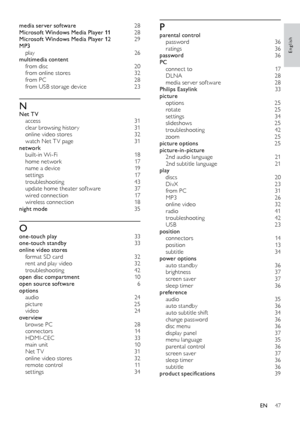 Page 4747
English
Pparental control password 3 6
ratings
 3

6
password
 3

6
PC
 co

nnect to
 17
D

LNA
 2
 8
media ser ver sof tware
 28
P

hilips Easylink
 33
p

icture
 op

tions
 2
 5
rotate
 2

5
settings
 34
s

lideshows
 25
t

roubleshooting
 4
 2
zoom
 2

5
picture options
 25
p

icture-in-picture
 2nd

 audio language
 21
2

nd subtitle language
 21
p

lay
 di

scs
 2
 0
DivX
 23
f

rom PC
 31
M

P3
 26
o

nline video
 32
r

adio
 41
t

roubleshooting
 4
 2
USB
 2

3
position
 con

nectors
 1
 4...