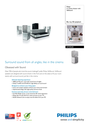 Page 1 
 Philips
5.1 Home theater with 
360Sound
Blu-ray 3D playback
HTS9520
Surround sound from all angles, like in the cinema
Obsessed with Sound
Over 70% of people who took the sound chal
lenge* prefer Philips 360Sound. 360Sound 
speakers are designed wi th sound drivers in the front and  on the sides to fill your room 
evenly with surround sound, just like in the cinema.
Ultimate listening experience
• 360Sound fills your room with sound from all angles
• Dolby TrueHD and DTS-HD for  high fidelity surround...