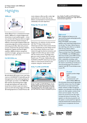 Page 2HTS9520/12
Highlights
5.1 Home theater with 360SoundBlu-ray 3D playback  
 360Sound
Vastly different from a conventional 5.1 home 
theater, 360Sound is uniquely designed with 
three drivers in each satellite speaker – a front 
one, and two side firing ones which are angled 
to project immersive sound around you. In 
addition to the principle of dipoles, Philips uses 
a proprietary algorithm to further enhance the 
embracing sound effect. Built with premium 
acoustic components like soft dome tweeters,...