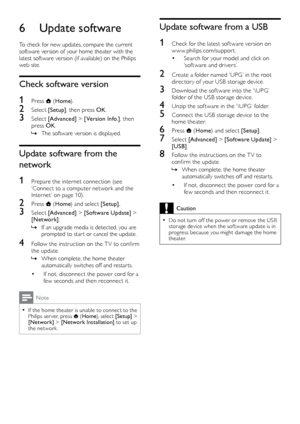 Page 2624
Update software from a USB
1 Check for the latest sof tware version on www.philips.com/suppor t.
•	Search for your model and click on 
‘software and drivers’.
2 Create a folder named ‘UPG’ in the root director y of your USB storage device.
3 Download the sof tware into the ‘\UPG’ folder of the USB storage device.
4 Unzip the sof tware in the ‘\UPG’ folder.
5 Connect the USB storage device to the home theater.
6 Press  (Home ) and select [Setup] .
7 Select [Advanced]  > [Software Update]  > 
[USB] .
8...