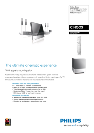 Page 1 
 Philips Cineos
DVD/SACD home theater 
system with Neodymium 
Ribbon TweetersHTS9800W
The ultimate cinematic experience
With superb sound quality
Crafted with artistry and precision, th
is home entertainment system promises 
unsurpassed viewing and listening experience.  A streamlined design, matching any Flat TV, 
blends with your interior thanks to  wall-mountable and wireless feature.
Unrivalled audio and video performance
• 6.1 Dolby Digital EX cinematic surround sound
• HDMI out for digital...