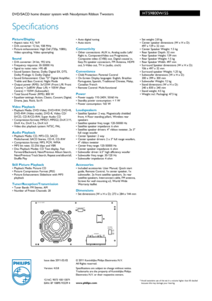 Page 3Issue date 2011-02-02
Version: 4.0.8
12 NC: 9073 100 13071
EAN: 87 10895 93239 4© 2011 Koninklijke Philips Electronics N.V.
All Rights reserved.
Specifications are subject to change without notice. 
Tradem

arks are the proper ty of Koninklijke Philips 
Electronics N.V. or their respective owners.
www.philips.com
HTS9800W/55
Specifications
DVD/SACD home theater system with Neodymium Ribbon Tweeters  
Picture/Display• Aspect ratio: 4:3, 16:9
• D/A converter: 12 bit, 108 MHz
• Picture enhancement: High Def...