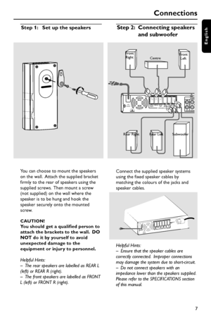 Page 77
English
Connections
Step 2:Connecting speakers
and subwoofer
~AC
MAINSFRONT
RIGHTCENTERFRONT
LEFTREAR
RIGHTREAR
LEFTSUB-
WSPEAKERS (4   )TV IN
AUDIO
AUX-IN
Front
RightFront
Left
Rear Right Rear LeftCentre
Connect the supplied speaker systems
using the fixed speaker cables by
matching the colours of the jacks and
speaker cables.
~AC
MAINSFRONT
RIGHTCENTERFRONT
LEFTSURR.
RIGHTSURR.
L
EFTSUB-
WSPEAKERS (4   )
Helpful Hints:
–Ensure that the speaker cables are
correctly connected.  Improper connections
may...