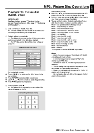 Page 2525
EnglishPlaying MP3 / Picture disc
(Kodak, JPEG)
IMPORTANT!
You have to turn on your TV and set to the
correct Video In channel.  (See page 17 “Switching
on the system”.)
1Load a MP3/Picture (Kodak, JPEG) disc.
➜The disc reading time may exceed 30 seconds due to
complexity of the director y/file configuration.
2Playback will star t automatically.
➜For picture disc, you can see the still pictures one after
another automatically in the slide-show playback.
➜For MP3 disc, a list of albums/titles menu will...