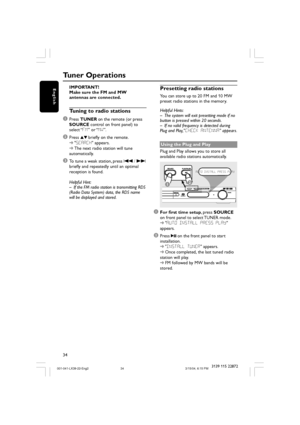 Page 3434
English
3139 115 22872
IMPORTANT!
Make sure the FM and MW
antennas are connected.
Tuning to radio stations
1
Press TUNER on the remote (or press
SOURCE control on front panel) to
select “FM” or “MW”.
2Press 34 briefly on the remote.
➜SEARCH appears.
➜The next radio station will tune
automatically.
3To tune a weak station, press S / T
briefly and repeatedly until an optimal
reception is found.
Helpful Hint:
– If the FM radio station is transmitting RDS
(Radio Data System) data, the RDS name
will be...