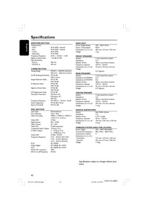 Page 4040
English
3139 115 22872
AMPLIFIER SECTION
Output power
- Front 50 W RMS / channel
- Rear 50 W RMS / channel
- Centre 50 W RMS
- Subwoofer 75 W RMS
Frequency Response 20 Hz – 20 kHz / –3 dB
Signal-to-Noise Ratio > 65 dB (CCIR)
Input Sensitivity
- AUX  In 900  mV
- DIGITAL In 450 mV
TUNER SECTION
Tuning Range FM 87.5 – 108 MHz (50 kHz)
MW 531 – 1602 kHz (9 kHz)
26 dB Quieting Sensitivity FM 20 dB
MW 4 µV/m
Image Rejection Radio FM 25 dB
MW 28 dB
IF Rejection Ratio FM 60 dB
MW 24 dB
Signal-to-Noise Ratio...