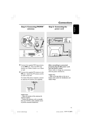 Page 1111
3139 115 22872
English
S-VIDEO
MW
FM/MW ANTENNA
FM  75
SCART
CVBS
1
2
➠
L
MW
antenna
fix the claw
into the
slot
Connections
Step 5: Connecting the
power cord
L
R L
R
AUDIO 
OUTS-VIDEO
IN
VIDEO INSCART IN~ AC MAINS
Step 4: Connecting FM/MW
antennas
1
Connect the supplied MW loop antenna
to the MW jack.  Place the MW loop
antenna on a shelf or attach it to a stand
or wall.
2Connect the supplied FM antenna to the
FM jack.  Extend the FM antenna and fix
its ends to the wall.
For better FM stereo...