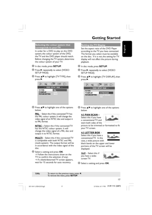 Page 1717
3139 115 22872
English
Getting Started
TIPS:To return to the previous menu, press 1.
To remove the menu, press SETUP.
Selecting the colour system that
corresponds to your TV
In order for a DVD to play on this DVD
system, the colour system of the DVD,
the TV and the DVD player should match.
Before changing the TV system, determine
the colour system of your TV.
1In disc mode, press SETUP.
2Press 2 repeatedly to select {VIDEO
SETUP PAGE}.
3Press 34 to highlight {TV TYPE}, then
press 2.
4Press 34 to...