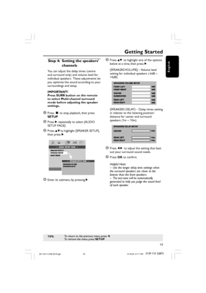 Page 1919
3139 115 22872
English
Getting Started
TIPS:To return to the previous menu, press 1.
To remove the menu, press SETUP.
Step 4:Setting the speakers’
channels
You can adjust the delay times (centre
and surround only) and volume level for
individual speakers.  These adjustments let
you optimise the sound according to your
surroundings and setup.
IMPORTANT!
Press SURR button on the remote
to select Multi-channel surround
mode before adjusting the speaker
settings.
1Press Ç to stop playback, then press...