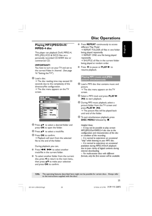 Page 2525
3139 115 22872
English
Playing MP3/JPEG/DivX/
MPEG-4 disc
This player can playback DivX, MPEG-4,
MP3, JPEG, VCD & SVCD files on a
personally recorded CD-R/RW disc or
commercial CD.
IMPORTANT!
You have to turn on your TV and set to
the correct Video In channel.  (See page
16 “Setting the TV”).
1Load a disc.
➜The disc reading time may exceed 30
seconds due to the complexity of the
directory/file configuration.
➜The disc menu appears on the TV
screen.
MP3MP3MP3MP3
2Press 34 to select a desired folder...