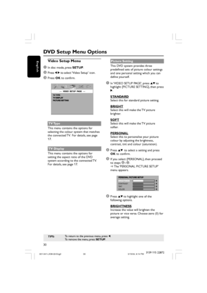 Page 3030
English
3139 115 22872
DVD Setup Menu Options
TIPS:To return to the previous menu, press 1.
To remove the menu, press SETUP.
Video Setup Menu
1
In disc mode, press SETUP.
2Press 1 2 to select ‘Video Setup’ icon.
3Press OK to confirm.
TV Type
This menu contains the options for
selecting the colour system that matches
the connected TV.  For details, see page
17.
TV Display
This menu contains the options for
setting the aspect ratio of the DVD
system according to the connected TV.
For details, see page...