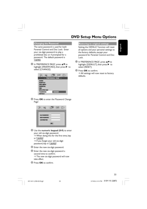 Page 3333
3139 115 22872
English
Changing the Password
The same password is used for both
Parental Control and Disc Lock.  Enter
your six-digit password to play a
prohibited disc or if prompted for a
password.  The default password is
136900.
1In ‘PREFERENCE PAGE’, press 34 to
highlight {PASSWORD}, then press 2 to
select {CHANGE}.
2Press OK to enter the ‘Password Change
Page’.
3Use the numeric keypad (0-9) to enter
your old six-digit password.
➜When doing this for the first time, key
in ‘
136900’.
➜If you...