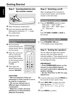 Page 14English
14
Step 1:Inserting batteries into
the remote control
1
3
2
1Open the battery compartment.
2Insert two batteries type R06 or AA,
following the indications (+-) inside
the compartment.
3Close the cover.
Using the remote control to operate
the system
1Aim the remote
control directly at the
remote sensor (iR) on
the front panel.
2Select the source you
wish to control by
pressing one of the
source select buttons
on the remote control
(for example TV,
TUNER).
3Then select the
desired function (for...