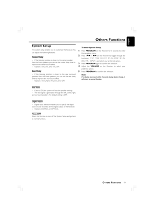 Page 1313
English
Others Functions
System Setup
The system setup enables you to customize the Receiver. You
can adjust the following features:
Center Delay
–If the listening position is closer to the center speaker
than the front speakers, you can set the center delay time to
improve the center sound effect.
–Options : 5ms, 3ms, 2ms, 1ms, OFF.
Rear Delay
–If the listening position is closer to the rear surround
speakers than the front speaker s, you can set the rear delay
time to improve the rear sound effect....