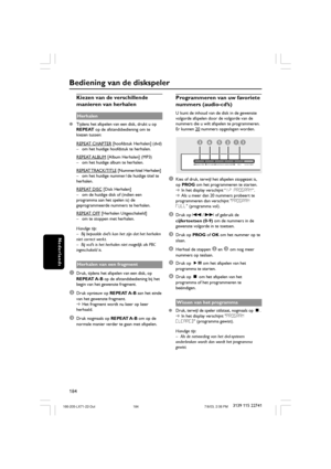 Page 19184
Nederlands
3139 115 22741
Kiezen van de verschillende
manieren van herhalen
Herhalen
Tijdens het afspelen van een disk, drukt u op
REPEAT op de afstandsbediening om te
kiezen tussen:
REPEAT CHAPTER [hoofdstuk Herhalen] (dvd)
– om het huidige hoofdstuk te herhalen.
REPEAT ALBUM [Album Herhalen] (MP3)
– om het huidige album te herhalen.
REPEAT TRACK/TITLE [Nummer/titel Herhalen]
– om het huidige nummer / de huidige titel te
herhalen.
REPEAT DISC [Disk Herhalen]
– om de huidige disk of (indien een...