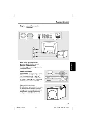 Page 8173
Nederlands
3139 115 22741
Aansluitingen
Steek, nadat alle aansluitingen
gemaakt zijn, de stekker van het
netsnoer in het stopcontact.
Verbind of wijzig nooit aansluitingen terwijl het
systeem ingeschakeld is.
Op het dvd-systeem,
kan in het display AUTO INSTALL - PRESS
PLAY (automatisch installeren – druk op
PLAY) verschijnen. Druk op ÉÅ  op de
bovenkant om alle beschikbare radiozenders
op te slaan of druk op Ç om af te sluiten (zie
“Bediening van de tuner” op pagina 197).
Op de actieve subwoofer,
De...