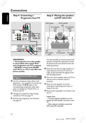 Page 1212
3139 115 23271
English
Connections
IMPORTANT!
– The progressive scan video quality
is only possible when using Y Pb Pr
and a progressive scan TV is required.
– DO NOT connect both SCART
and Y Pb Pr to a TV, it may affect the
picture quality.
Using Component Video jacks
(Y  Pb Pr)
1Use the component video cables (red /
blue / green - not supplied) to connect the
DVD system ’s  Y Pb Pr  jacks to the
corresponding component video input
jacks (or labelled as Y Pb/Cb Pr /Cr or
YUV) on the TV.
2Change the...