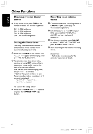 Page 4242
3139 115 23271
EnglishDimming system’s display
screen
In any active mode, press DIM on the
remote to select the desired brightness :
DIM 1 : 70% brightness
DIM 2 : 50% brightness
DIM 3 : 25% brightness
DIM OFF : normal brightness
Setting the Sleep timer
The sleep timer enables the system to
switch to Eco Power standby mode
automatically at a preset time.
1Press and hold DIM on the remote until
“SLEEP XX” appear on the display panel
(XX = 15, 30, 45, 60 or OFF).
2To select the next sleep timer value,...