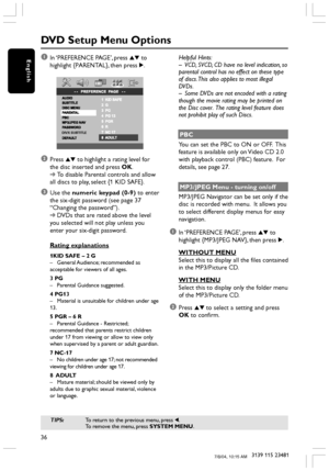 Page 3636
3139 115 23481
English1In ‘PREFERENCE PAGE’, press 34 to
highlight {PARENTAL}, then press 2.
DIVX SUBTITLE
2Press 34 to highlight a rating level for
the disc inserted and press OK.
➜To disable Parental controls and allow
all discs to play, select {1 KID SAFE}.
3Use the numeric keypad (0-9) to enter
the six-digit password (see page 37
“Changing the password”).
➜DVDs that are rated above the level
you selected will not play unless you
enter your six-digit password.
Rating explanations
1KID SAFE – 2 G...