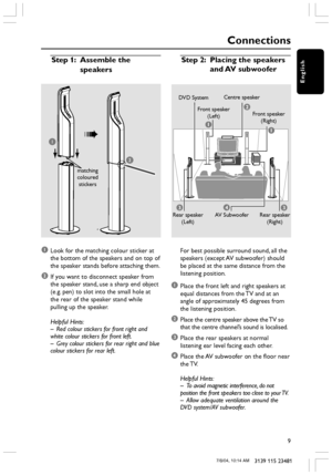 Page 9English
9
3139 115 23481
1Look for the matching colour sticker at
the bottom of the speakers and on top of
the speaker stands before attaching them.
2If you want to disconnect speaker from
the speaker stand, use a sharp end object
(e.g. pen) to slot into the small hole at
the rear of the speaker stand while
pulling up the speaker.
Helpful Hints:
–Red colour stickers for front right and
white colour stickers for front left.
–Grey colour stickers for rear right and blue
colour stickers for rear left.
Step...