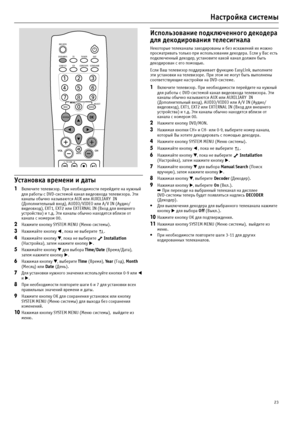 Page 2323
Настройка системы
Установка времени и даты
1Включите телевизор. При необходимости перейдите на нужный 
для работы с DVD?системой канал видеовхода телевизора. Эти 
каналы обычно называются AUX или AUXILIARY  IN 
(Дополнительный вход), AUDIO/VIDEO или A/V IN (Аудио/
видеовход), EXT1, EXT2 или EXTERNAL IN (Вход для внешнего 
устройства) и т.д. Эти каналы обычно находятся вблизи от 
канала с номером 00.
2Нажмите кнопку SYSTEM MENU (Меню системы).
3Нажимайте кнопку  , пока не выберите  .
4Нажимайте кнопку...
