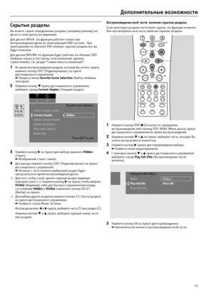 Page 5353
Дополнительные возможности
Скрытые разделы
Вы можете скрыть определенные разделы (например рекламу) на 
диске и снова делать их видимыми.
Для дисков DVD+R  эта функция работает только при 
воспроизведении диска на записывающей DVD?системе.  При 
проигрывании на обычном DVD?плейере скрытые разделы все же 
будут показаны.
Для дисков DVD+RW эта функция будет работать на обычных DVD?
плейерах только в том случае, если изменения сделаны 
совместимыми. См. раздел "Совместимость изменений". 
1Во...