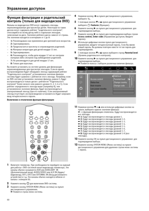 Page 6060
Управление доступом
Функция фильтрации и родительский 
контроль (только для видеодисков DVD)
Фильмы на видеодисках DVD могут содержать эпизоды, 
нерекомендованные для просмотра детям. Некоторые из таких 
дисков могут содержать рейтинг “родительского контроля”, 
относящийся ко всему диску либо к отдельным эпизодам, 
записанным на диск. Значения рейтинга диска зависят от страны. 
Эти значения находятся в интервале от 1 до 8:
–1: Рекомендовано как приемлемое для зрителей всех возрастов.
–2:...