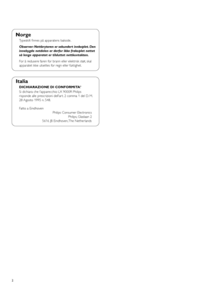 Page 22
Italia
DICHIARAZIONE DI CONFORMITA’
Si dichiara che l’apparecchio LX 9000R Philips 
risponde alle prescrizioni dell’ar t. 2 comma 1 del D. M.
28 Agosto 1995 n. 548.
Fatto a Eindhoven
Philips Consumer Electronics
Philips, Glaslaan 2
5616 JB Eindhoven, The Netherlands
Norge
Typeskilt ﬁnnes på apparatens bakside.
Observer: Nettbryteren er sekundert innkoplet. Den
innebygde netdelen er derfor ikke frakoplet nettet
så lenge apparatet er tilsluttet nettkontakten.
For å redusere faren for brann eller...