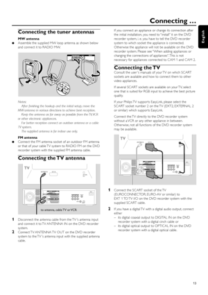 Page 13Connecting the tuner antennas
MW antenna
Assemble the supplied MW loop antenna as shown below
and connect it to RADIO MW.
Notes:
After ﬁnishing the hookup and the initial setup, move the
MW antenna in various directions to achieve best reception.
Keep the antenna as far away as possible from the TV, VCR
or other electronic appliances.
For better reception connect an outdoor antenna or a cable
TV system.
The supplied antenna is for indoor use only.
FM antenna
Connect the FM antenna socket of an outdoor...