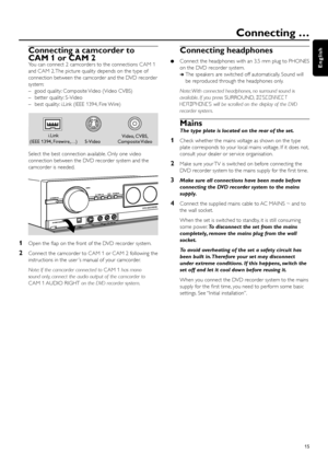 Page 15Connecting a camcorder to
CAM 1 or CAM 2
You can connect 2 camcorders to the connections CAM 1
and CAM 2. The picture quality depends on the type of
connection between the camcorder and the DVD recorder
system:
– good quality: Composite Video (Video CVBS)
– better quality: S-Video
– best quality: i.Link (IEEE 1394, Fire Wire)
Select the best connection available. Only one video
connection between the DVD recorder system and the
camcorder is needed.
1Open the ﬂap on the front of the DVD recorder system....