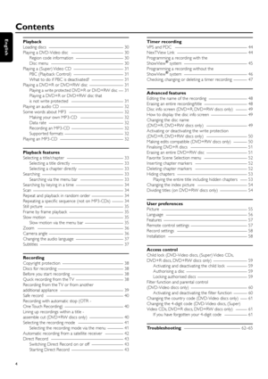 Page 4Playback
Loading discs _________________________________
30
Playing a DVD-Video disc _______________________
30
Region code information _____________________
30
Disc menu ________________________________
30
Playing a (Super) Video CD ______________________
31
PBC (Playback Control) ______________________
31
What to do if PBC is deactivated? ______________
31
Playing a DVD+R or DVD+RW disc _______________
31
Playing a write protected DVD+R or DVD+RW disc __
31
Playing a DVD+R or DVD+RW disc that 
is not...