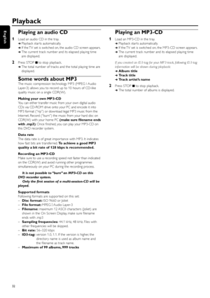 Page 32Playing an audio CD
1Load an audio CD in the tray.
➜Playback star ts automatically.
➜If the TV set is switched on, the audio CD screen appears.
➜The current track number and its elapsed playing time
are displayed.
2Press STOP 9 to stop playback.
➜The total number of tracks and the total playing time are
displayed.
Some words about MP3
The music compression technology MP3 (MPEG I Audio
Layer-3) allows you to record up to 10 hours of CD-like
quality music on a single CDR(W).
Making your own MP3-CD
You can...