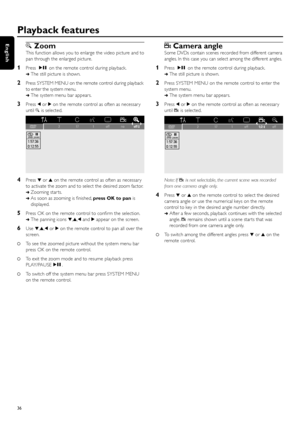 Page 36GZoom
This function allows you to enlarge the video picture and to
pan through the enlarged picture.
1Press ÉÅon the remote control during playback.
➜The still picture is shown.
2Press SYSTEM MENU on the remote control during playback
to enter the system menu.
➜The system menu bar appears.
3Press 1or 2on the remote control as often as necessar y
until Gis selected.
4Press 4or 3on the remote control as often as necessar y
to activate the zoom and to select the desired zoom factor.
➜Zooming star ts.
➜As...