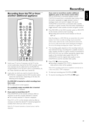 Page 39Recording from the TV or from
another additional appliance
1Switch your TV set on. If necessar y set the TV to the
correct audio/video channel for the DVD recorder system.
Such channels may be called AUX or AUXILIARY IN,
AUDIO/VIDEO or A/V IN, EXT1, EXT2 or EXTERNAL IN,
etc. These channels are often near channel 00.
2Load a disc on which you want to record in the tray.
➜READINGis displayed and the DVD recorder system
checks the inser ted disc. Depending on the disc, the
following will be displayed:
If a...