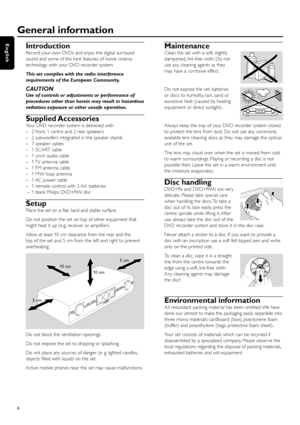 Page 6Introduction
Record your own DVDs and enjoy the digital surround
sound and some of the best features of home cinema
technology with your DVD recorder system.
This set complies with the radio interference
requirements of the European Community.
CAUTION
Use of controls or adjustments or performance of
procedures other than herein may result in hazardous
radiation exposure or other unsafe operation.
Supplied Accessories
Your DVD recorder system is delivered with
– 2 front, 1 centre and 2 rear speakers
– 2...