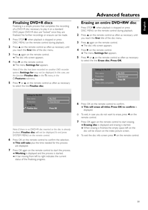 Page 51Finalising DVD+R discs
Finalising is a simple process that completes the recording
of a DVD+R disc necessar y to play it on a standard
DVD player. DVD+R discs are “locked” once they are
ﬁnalised. No fur ther recordings or erasure can be made.
1Press STOPÇwhen playback is stopped or press
DISC MENU on the remote control during playback.
2Press 3on the remote control as often as necessar y until
you reach the ﬁrsttitle of the disc menu.
3Press 3again on the remote control.
➜The disc info screen appears....