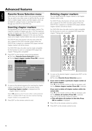 Page 52Favorite Scene Selection menu
In this menu, you can adjust a title to your personal preferences.
You can select a new index screen or split the title.You can also
inser t or delete chapter markers and hide chapters, which can
be helpful for cutting of scenes or searching more quickly
through your DVD+R or DVD+RW disc.
Inserting chapter markers
During playback you can set and erase chapter markers.The
maximum number of chapters per disc is 124.The maximum
number of chapters per title is 99. If the maximum...