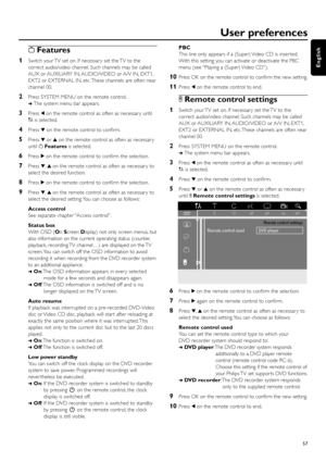 Page 57wFeatures
1Switch your TV set on. If necessar y set the TV to the
correct audio/video channel. Such channels may be called
AUX or AUXILIARY IN, AUDIO/VIDEO or A/V IN, EXT1,
EXT2 or EXTERNAL IN, etc. These channels are often near
channel 00.
2Press SYSTEM MENU on the remote control.
➜The system menu bar appears.
3Press 1on the remote control as often as necessar y until
Ais selected.
4Press 4on the remote control to conﬁrm.
5Press 4or 3on the remote control as often as necessar y
until wFeaturesis...