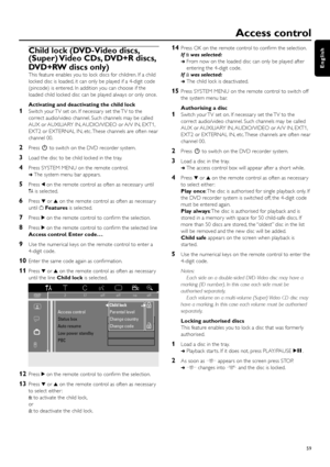 Page 59Child lock (DVD-Video discs,
(Super) Video CDs, DVD+R discs,
DVD+RW discs only)
This feature enables you to lock discs for children. If a child
locked disc is loaded, it can only be played if a 4-digit code
(pincode) is entered. In addition you can choose if the
loaded child locked disc can be played always or only once.
Activating and deactivating the child lock
1Switch your TV set on. If necessar y set the TV to the
correct audio/video channel. Such channels may be called
AUX or AUXILIARY IN,...