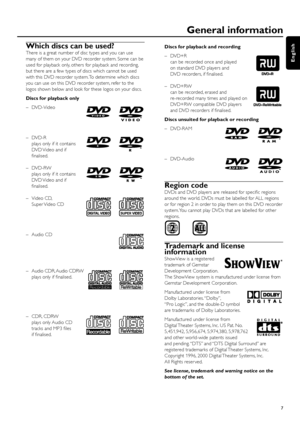 Page 7Which discs can be used?
There is a great number of disc types and you can use
many of them on your DVD recorder system. Some can be
used for playback only, others for playback and recording,
but there are a few types of discs which cannot be used
with this DVD recorder system. To determine which discs
you can use on this DVD recorder system, refer to the
logos shown below and look for these logos on your discs.
Discs for playback only
– DVD-Video
– DVD-R
plays only if it contains
DVD Video and if...