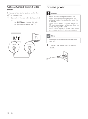 Page 1112
Connect power
Caution
Risk of product damage! Ensure that the ‡power supply voltage corresponds to the 
voltage printed on the back or the underside 
of the unit.
Risk of electric shock ! When you unplug the 
‡AC power cord, always pull the plug from the 
socket. Never pull the cord.
Before connecting the AC power cord, ensure 
‡you have completed all other connections.
Note
The type plate is located on the back of the ‡main unit.
1Connect the power cord to the wall 
outlet....