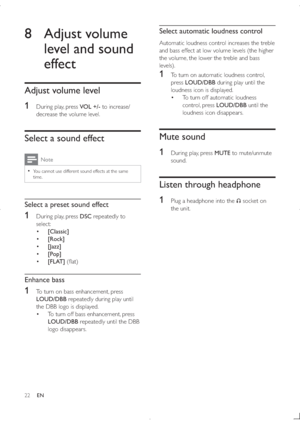 Page 2122
Select automatic loudness control
Automatic loudness control increases the treble 
and bass effect at low volume levels (the higher 
the volume, the lower the treble and bass 
levels).
1  To turn on automatic loudness control, 
press LOUD/DBB during play until the 
loudness icon is displayed.
 To turn off automatic loudness 
control, press LOUD/DBB until the 
loudness icon disappears.
Mute sound
1
  During play, press MUTE to mute/unmute 
sound.
Listen through headphone
1
  Plug a headphone into the...