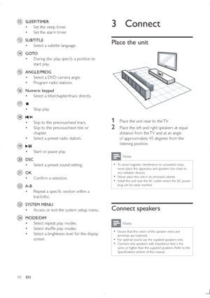 Page 910
3 Connect
Place the unit
 
1  Place the unit near to the TV.
2 
	!#	/!		(
distance from the TV and at an angle 
of approximately 45 degrees from the 
listening position.
Note
  To avoid magnetic interference or unwanted noise, 
never place this apparatus and speakers too close to 
any radiation devices.
  Never place this unit in an enclosed cabinet.
  Install this unit near the AC outlet where the AC power 
plug can be easily reached.
Connect speakers
Note...