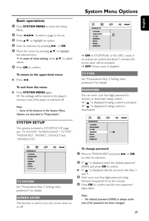 Page 29English
29
System Menu Options
Basic operations
1
Press SYSTEM MENU to enter the Setup
Menu.
2Press 22/33 to select a page to be set.
3Press 5/4 to highlight an option.
4Enter its submenu by pressing 33 or OK.
5Move the cursor by pressing 5/4 to highlight
the selected item.
➜In cases of value setting, press 5/4 to adjust
values.
6Press OK to confirm.
To return to the upper-level menu
●Press 22.
To exit from the menu
●Press SYSTEM MENU again.
➜The settings will be stored in the player’s
memory even if the...