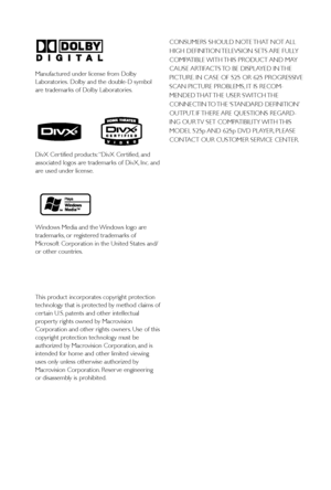 Page 22Manufactured under license from Dolby
Laboratories. Dolby and the double-D symbol
are trademar ks of Dolby Laboratories.
DivX Cer tified products: “DivX Cer tified, and
associated logos are trademar ks of DivX, Inc. and
are used under license.
Windows Media and the Windows logo are
trademarks, or registered trademarks of
Microsoft Corporation in the United States and/
or other countries.
This product incorporates copyright protection
technology that is protected by method claims of
cer tain U.S. patents...